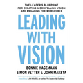 Leading with Vision: The Leader's Blueprint for Creating a Compelling Vision and Engaging the Workforce