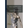The Grand Jury: Considered From an Historical, Political and Legal Standpoint, and the Law and Practice Relating Thereto