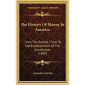 The History Of Money In America: From The Earliest Times To The Establishment Of The Constitution (1899)