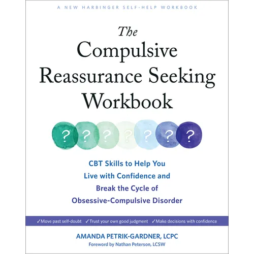 The Compulsive Reassurance Seeking Workbook: CBT Skills to Help You Live with Confidence and Break the Cycle of Obsessive-Compulsive Disorder