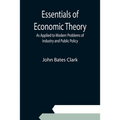 Essentials of Economic Theory; As Applied to Modern Problems of Industry and Public Policy