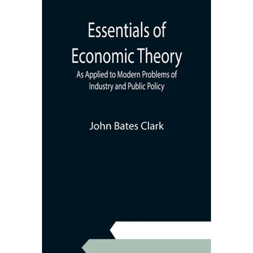 Essentials of Economic Theory; As Applied to Modern Problems of Industry and Public Policy