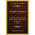 Theophilus Anglicanus: Or Manual Of Instruction On The Church, And The Anglican Branch Of It (1886)