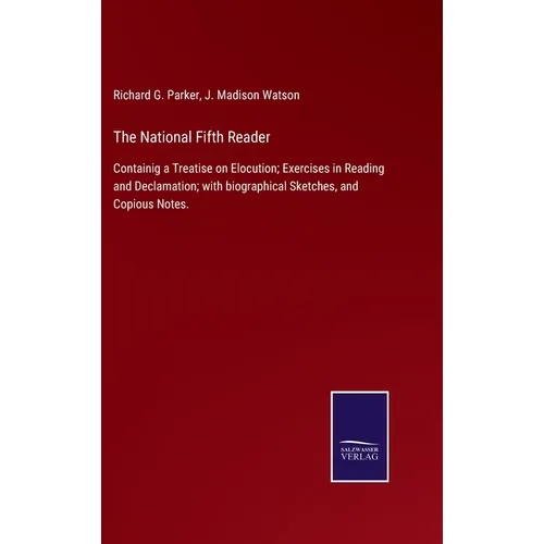 The National Fifth Reader: Containig a Treatise on Elocution; Exercises in Reading and Declamation; with biographical Sketches, and Copious Notes