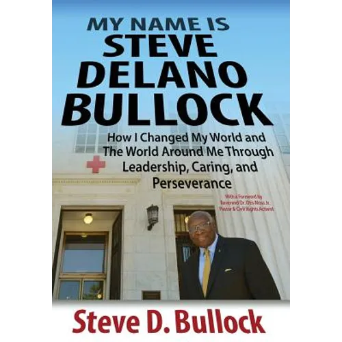 My Name is Steve Delano Bullock: How I Changed My World and The World Around Me Through Leadership, Caring, and Perseverance