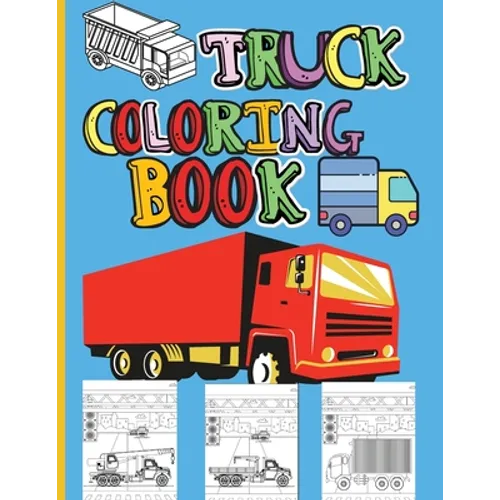 Truck Coloring Book: Amazing Kids Coloring Book with Monster Trucks, Fire Trucks, Dump Trucks, Garbage Trucks and Many More Big Vehicles For Boys And