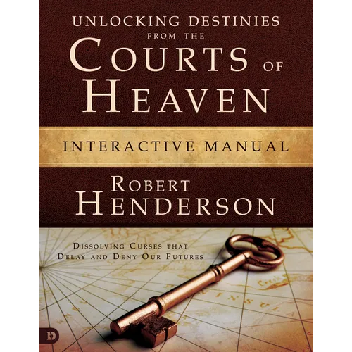 Unlocking Destinies from the Courts of Heaven Interactive Manual: Dissolving Curses That Delay and Deny Our Futures