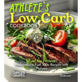 Athlete's Low Carb Cookbook: Fuel for Fitness - Performance Fuel, 100+ Recipes with Pictures