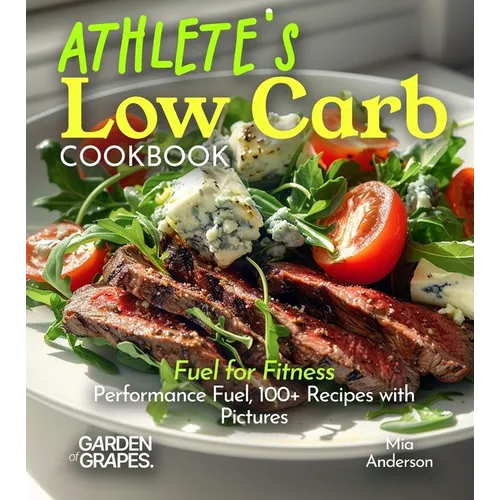 Athlete's Low Carb Cookbook: Fuel for Fitness - Performance Fuel, 100+ Recipes with Pictures