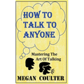 How To Talk To Anyone - Mastering The Art Of Talking