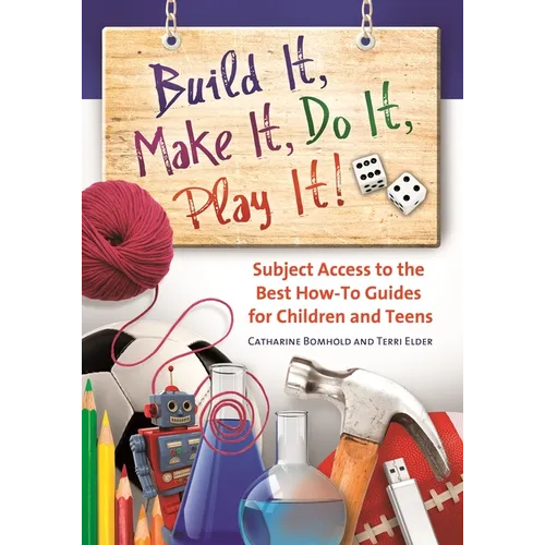 Build It, Make It, Do It, Play It!: Subject Access to the Best How-To Guides for Children and Teens