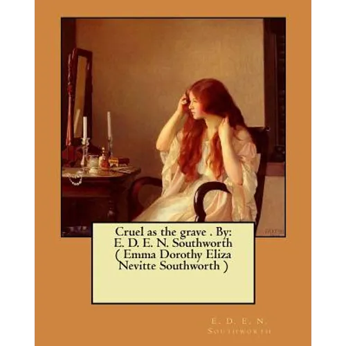 Cruel as the grave . By: E. D. E. N. Southworth ( Emma Dorothy Eliza Nevitte Southworth )