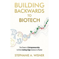Building Backwards to Biotech: The Power of Entrepreneurship to Drive Cutting-Edge Science to Market