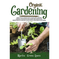 Organic Gardening: How To Get Started With Your Own Organic Garden, Container And Raised-Bed Gardening. Grow Healthy And Delicious Fruits