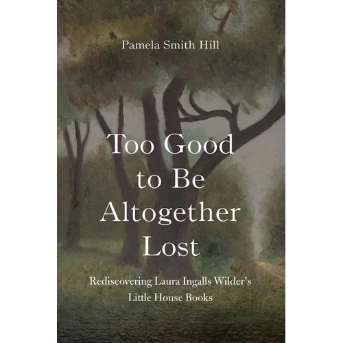Too Good to Be Altogether Lost: Rediscovering Laura Ingalls Wilder's Little House Books