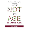 How Not Age & Stay Young Ultimate Book: The Science of Defying Age Naturally