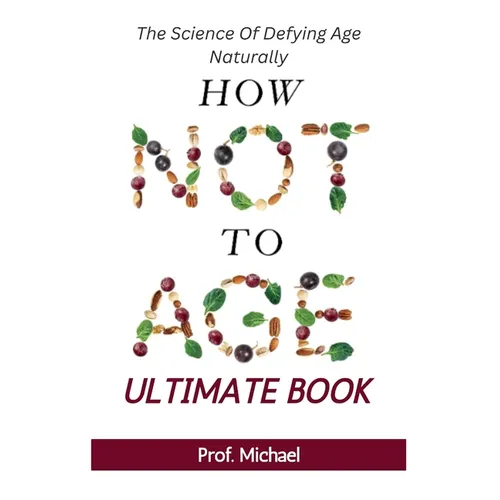 How Not Age & Stay Young Ultimate Book: The Science of Defying Age Naturally
