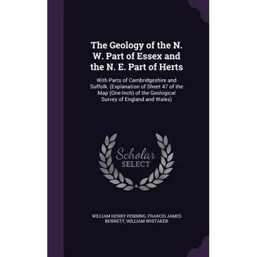 The Geology of the N. W. Part of Essex and the N. E. Part of Herts: With Parts of Cambridgeshire and Suffolk. (Explanation of Sheet 47 of the Map (One