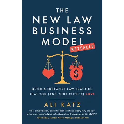 The New Law Business Model: Build a Lucrative Law Practice That You (and Your Clients) Love