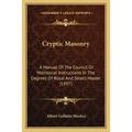 Cryptic Masonry: A Manual Of The Council Or Monitorial Instructions In The Degrees Of Royal And Select Master (1897)