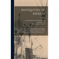 Antiquities of Mexico: Comprising Fac-similes of Ancient Mexican Paintings and Hieroglyphics, Preserved in the Royal Libraries of Paris, Berl