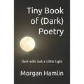 Tiny Book of (Dark) Poetry: Dark with Just a Little Light