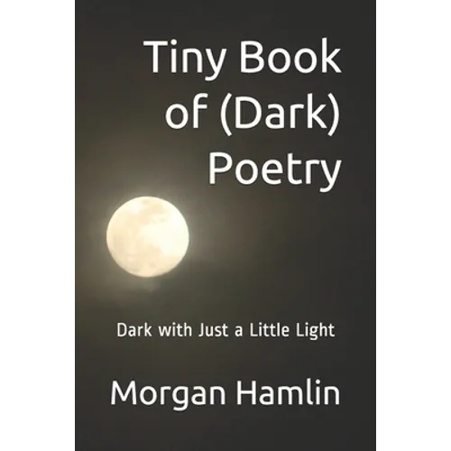 Tiny Book of (Dark) Poetry: Dark with Just a Little Light