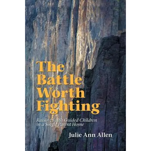 The Battle Worth Fighting: Raising Faith Guided Children in a Single Parent Home