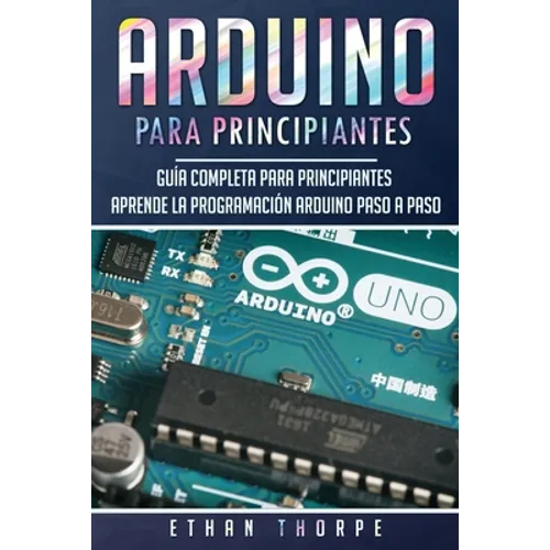 Arduino para principiantes: Guía completa para principiantes Aprende la programación Arduino paso a paso(Libro En Español/ Arduino Spanish Book Versio