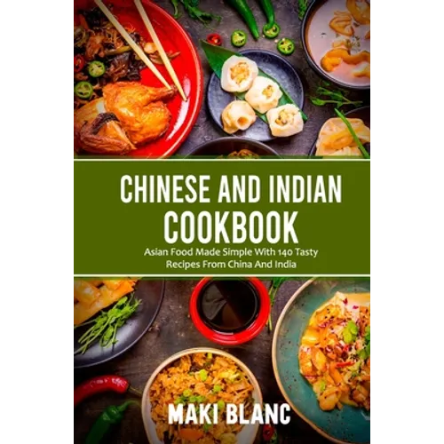 Chinese And Indian Cookbook: Asian Food Made Simple With 140 Tasty Recipes From China And India