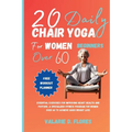 20 Daily Chair Yoga for Women Beginners Over 60: Essential Exercises for Improving Heart Health and Posture, A Specialized Fitness Program for Women O