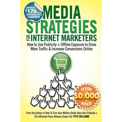Media Strategies for Internet Marketers: How to Use Publicity + Offline Exposure to Drive More Traffic & Increase Conversions Online