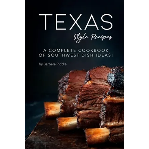 Texas Style Recipes: A Complete Cookbook of Southwest Dish Ideas!