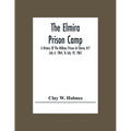 The Elmira Prison Camp; A History Of The Military Prison At Elmira, N.Y July 6, 1864, To July 10, 1865