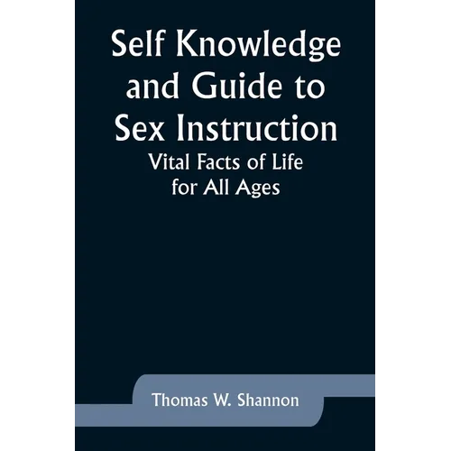 Self Knowledge and Guide to Sex Instruction: Vital Facts of Life for All Ages
