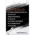 Invisible: A Phenomenological Study of Perseverance in Black Student-Fathers in Community Colleges