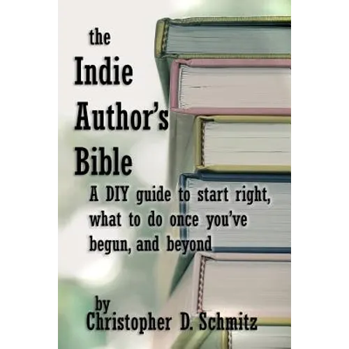 The Indie Author's Bible: A DIY guide to start right, what to do once you're in print, and beyond