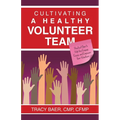 Cultivating a Healthy Volunteer Team: Practical Steps to Help You Engage, Equip, and Empower Your Volunteers