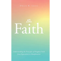The Faith: Understanding the Principles of Kingdom Faith from Expectation to Manifestation