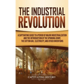 The Industrial Revolution: A Captivating Guide to a Period of Major Industrialization and the Introduction of the Spinning Jenny, the Cotton Gin, Elec