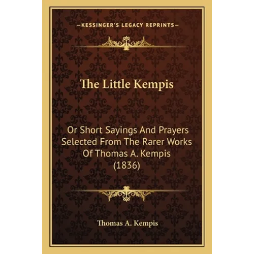 The Little Kempis: Or Short Sayings And Prayers Selected From The Rarer Works Of Thomas A. Kempis (1836)