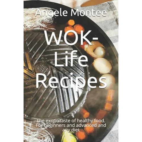 WOK-Life Recipes: The exotic taste of healthy food. For beginners and advanced and any diet