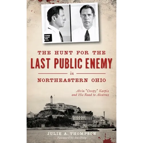 The Hunt for the Last Public Enemy in Northeastern Ohio: Alvin "creepy" Karpis and His Road to Alcatraz