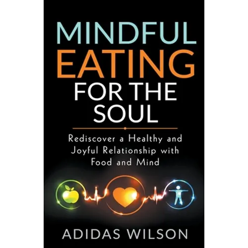 Mindful Eating For The Soul - Rediscover A Healthy And Joyful Relationship With Food And Mind