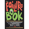 The Failure Book: How 22 Extraordinary People Persisted to Beat the Odds (and How You Can Too)