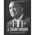 The FBI and J. Edgar Hoover: The History and Legacy of the Federal Bureau of Investigation Under Its First Director