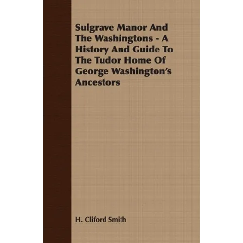 Sulgrave Manor And The Washingtons - A History And Guide To The Tudor Home Of George Washington's Ancestors