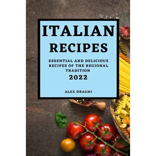 Italian Recipes 2022: Essential and Delicious Recipes of the Regional Tradition