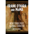 Frank O'Hara and MoMA: New York Poet, Global Curator