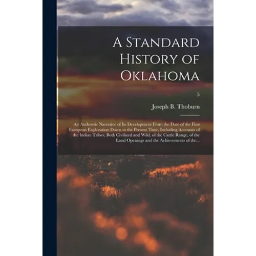 A Standard History of Oklahoma; an Authentic Narrative of Its Development From the Date of the First European Exploration Down to the Present Time, In